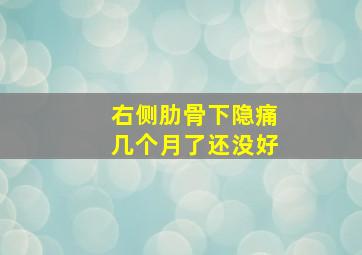 右侧肋骨下隐痛几个月了还没好