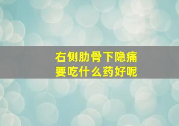 右侧肋骨下隐痛要吃什么药好呢