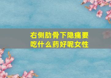 右侧肋骨下隐痛要吃什么药好呢女性