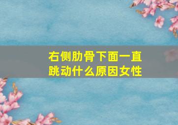 右侧肋骨下面一直跳动什么原因女性