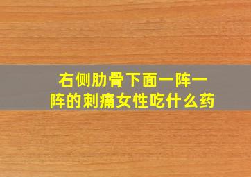 右侧肋骨下面一阵一阵的刺痛女性吃什么药