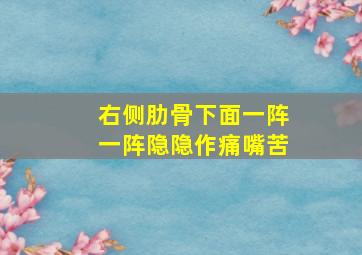 右侧肋骨下面一阵一阵隐隐作痛嘴苦