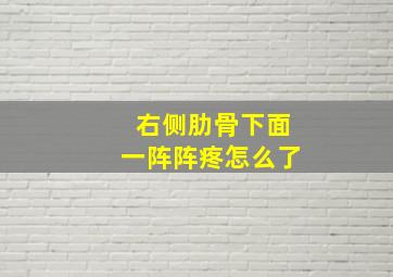 右侧肋骨下面一阵阵疼怎么了