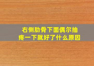 右侧肋骨下面偶尔抽疼一下就好了什么原因