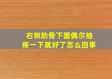 右侧肋骨下面偶尔抽疼一下就好了怎么回事