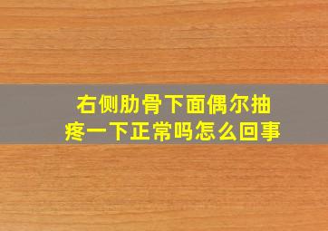 右侧肋骨下面偶尔抽疼一下正常吗怎么回事