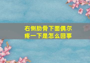 右侧肋骨下面偶尔疼一下是怎么回事