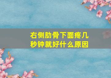 右侧肋骨下面疼几秒钟就好什么原因