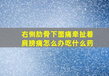 右侧肋骨下面痛牵扯着肩膀痛怎么办吃什么药