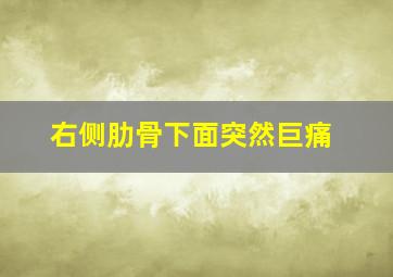 右侧肋骨下面突然巨痛