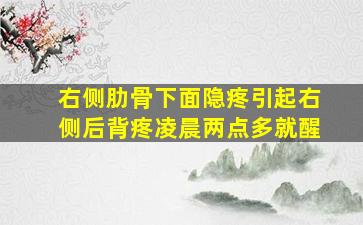 右侧肋骨下面隐疼引起右侧后背疼凌晨两点多就醒