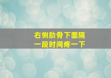 右侧肋骨下面隔一段时间疼一下