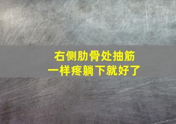 右侧肋骨处抽筋一样疼躺下就好了