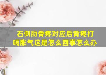 右侧肋骨疼对应后背疼打嗝胀气这是怎么回事怎么办