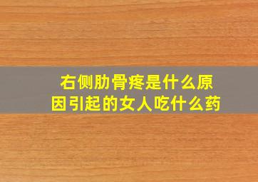 右侧肋骨疼是什么原因引起的女人吃什么药