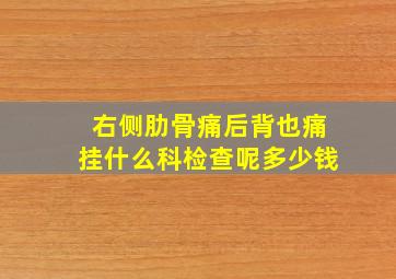 右侧肋骨痛后背也痛挂什么科检查呢多少钱