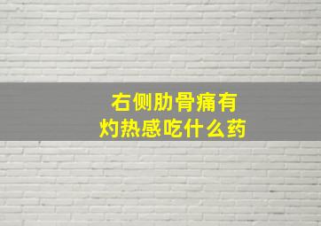 右侧肋骨痛有灼热感吃什么药