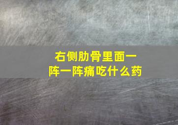 右侧肋骨里面一阵一阵痛吃什么药