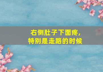 右侧肚子下面疼,特别是走路的时候