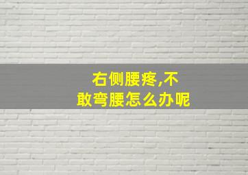 右侧腰疼,不敢弯腰怎么办呢