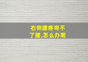 右侧腰疼弯不了腰,怎么办呢