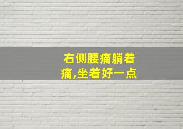 右侧腰痛躺着痛,坐着好一点