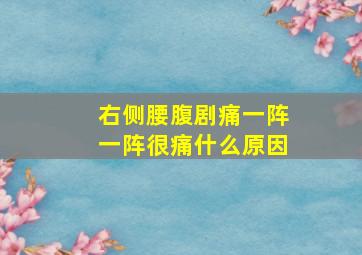 右侧腰腹剧痛一阵一阵很痛什么原因