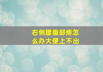 右侧腰腹部疼怎么办大便上不出