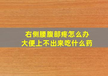 右侧腰腹部疼怎么办大便上不出来吃什么药