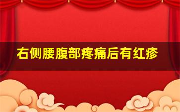 右侧腰腹部疼痛后有红疹