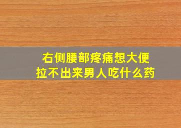 右侧腰部疼痛想大便拉不出来男人吃什么药