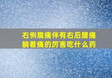 右侧腹痛伴有右后腰痛躺着痛的厉害吃什么药