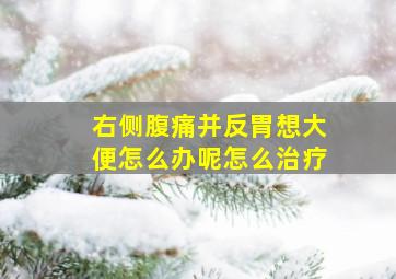 右侧腹痛并反胃想大便怎么办呢怎么治疗