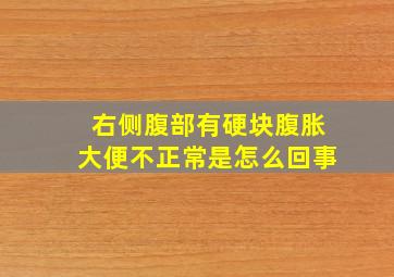 右侧腹部有硬块腹胀大便不正常是怎么回事