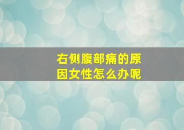 右侧腹部痛的原因女性怎么办呢