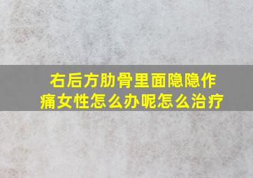 右后方肋骨里面隐隐作痛女性怎么办呢怎么治疗