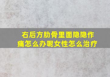 右后方肋骨里面隐隐作痛怎么办呢女性怎么治疗