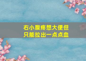 右小腹疼想大便但只能拉出一点点血