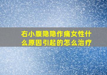 右小腹隐隐作痛女性什么原因引起的怎么治疗