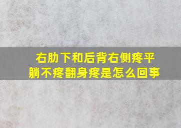 右肋下和后背右侧疼平躺不疼翻身疼是怎么回事