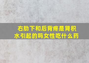 右肋下和后背疼是肾积水引起的吗女性吃什么药