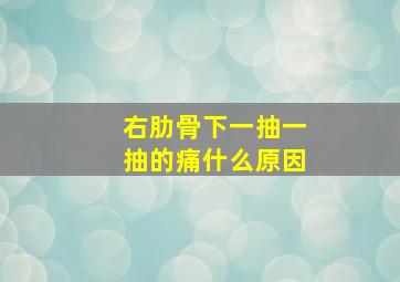 右肋骨下一抽一抽的痛什么原因