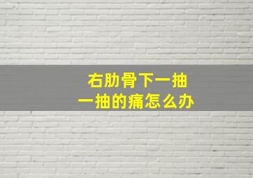 右肋骨下一抽一抽的痛怎么办