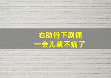 右肋骨下剧痛一会儿就不痛了