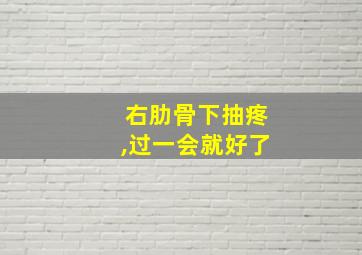 右肋骨下抽疼,过一会就好了