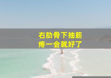 右肋骨下抽筋疼一会就好了