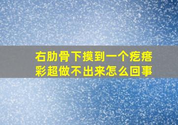 右肋骨下摸到一个疙瘩彩超做不出来怎么回事