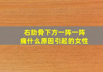 右肋骨下方一阵一阵痛什么原因引起的女性