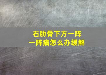 右肋骨下方一阵一阵痛怎么办缓解