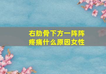 右肋骨下方一阵阵疼痛什么原因女性